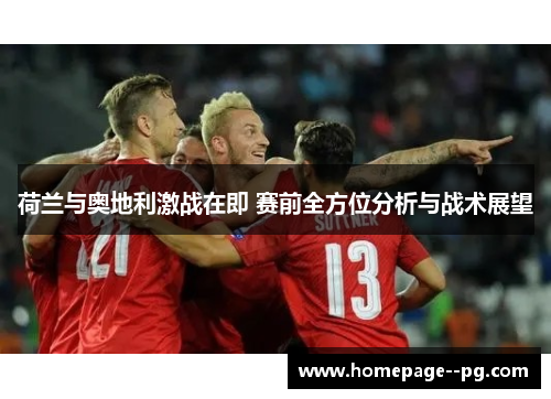 荷兰与奥地利激战在即 赛前全方位分析与战术展望