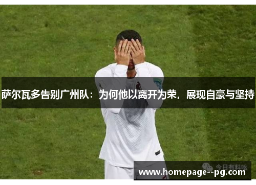 萨尔瓦多告别广州队：为何他以离开为荣，展现自豪与坚持