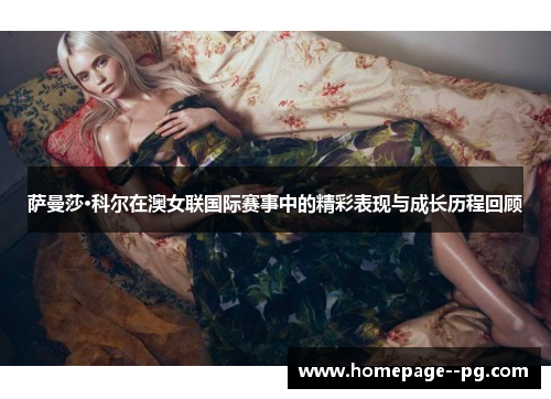 萨曼莎·科尔在澳女联国际赛事中的精彩表现与成长历程回顾