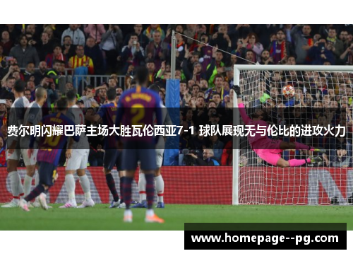 费尔明闪耀巴萨主场大胜瓦伦西亚7-1 球队展现无与伦比的进攻火力