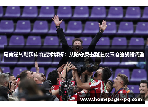 马竞逆转勒沃库森战术解析：从防守反击到进攻压迫的战略调整