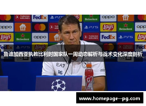 鲁迪加西亚执教比利时国家队一周动态解析与战术变化深度剖析