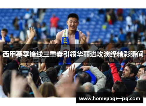 西甲赛季锋线三重奏引领华丽进攻演绎精彩瞬间