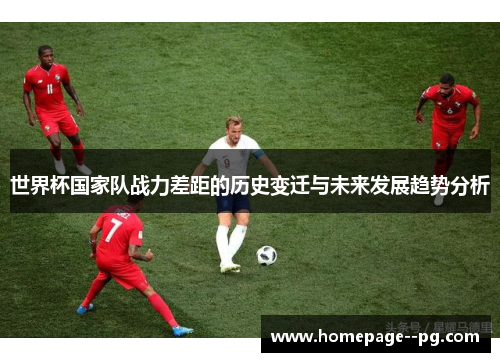 世界杯国家队战力差距的历史变迁与未来发展趋势分析