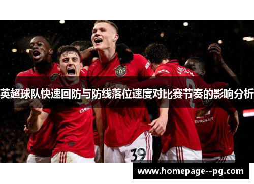 英超球队快速回防与防线落位速度对比赛节奏的影响分析