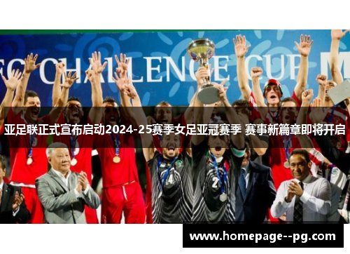 亚足联正式宣布启动2024-25赛季女足亚冠赛季 赛事新篇章即将开启
