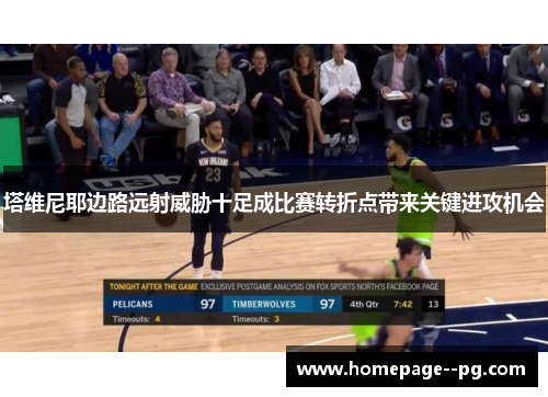 塔维尼耶边路远射威胁十足成比赛转折点带来关键进攻机会
