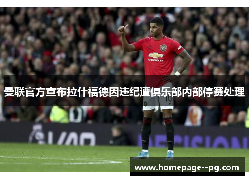 曼联官方宣布拉什福德因违纪遭俱乐部内部停赛处理