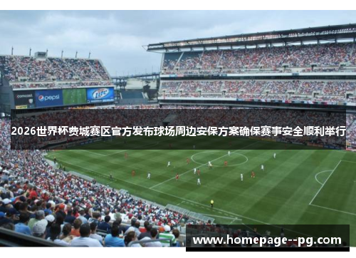 2026世界杯费城赛区官方发布球场周边安保方案确保赛事安全顺利举行