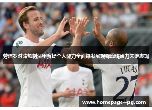劳塔罗对阵热刺法甲赛场个人能力全面爆发展现锋线统治力关键表现