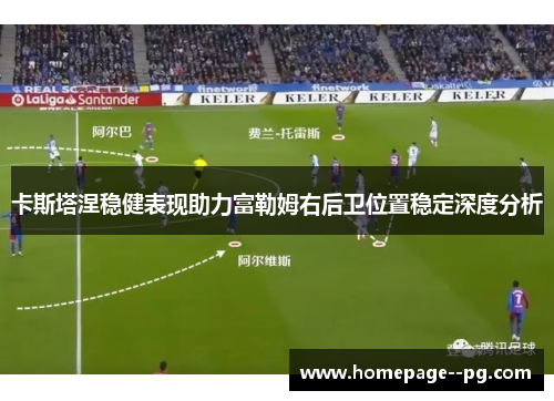 卡斯塔涅稳健表现助力富勒姆右后卫位置稳定深度分析